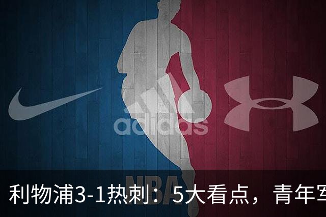 利物浦3-1热刺：5大看点，青年军炸场，他差点被卖却成最佳